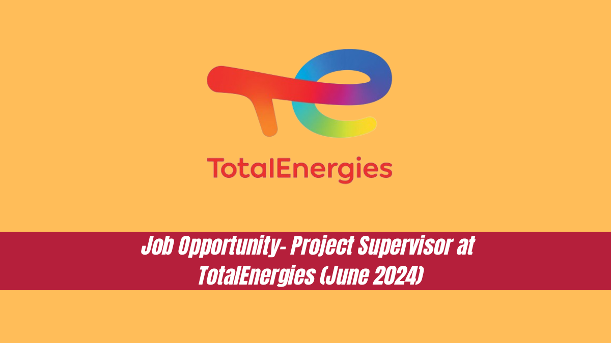 Job Opportunity- Project Supervisor at TotalEnergies (June 2024).